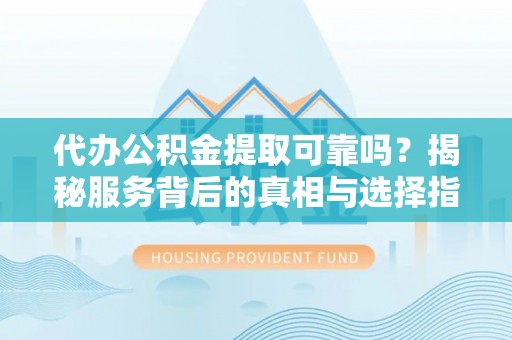 高唐代办公积金提取可靠吗？揭秘服务背后的真相与选择指南