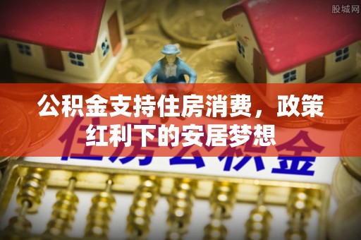 高唐公积金支持住房消费，政策红利下的安居梦想