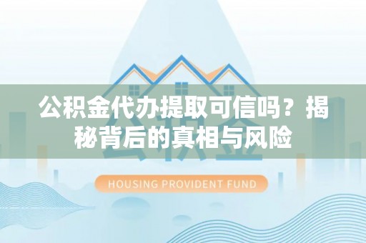 高唐公积金代办提取可信吗？揭秘背后的真相与风险