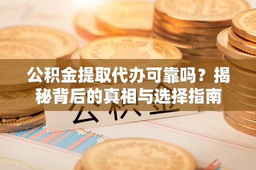 高唐公积金提取代办可靠吗？揭秘背后的真相与选择指南