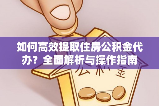 高唐如何高效提取住房公积金代办？全面解析与操作指南