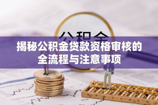 高唐揭秘公积金贷款资格审核的全流程与注意事项