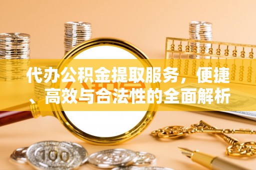 高唐代办公积金提取服务，便捷、高效与合法性的全面解析