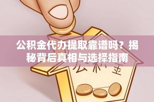高唐公积金代办提取靠谱吗？揭秘背后真相与选择指南