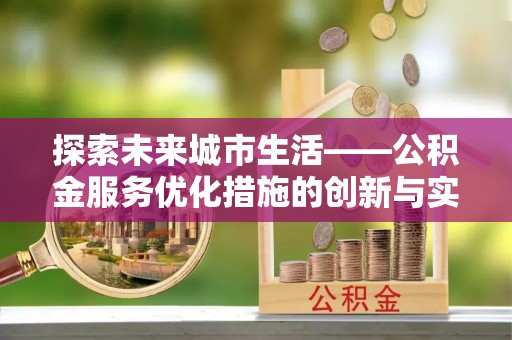 高唐探索未来城市生活——公积金服务优化措施的创新与实践