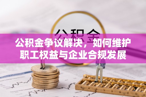 高唐公积金争议解决，如何维护职工权益与企业合规发展