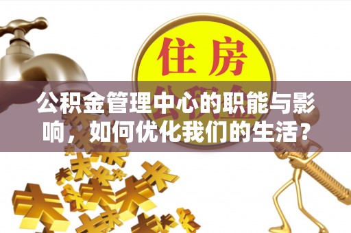 高唐公积金管理中心的职能与影响，如何优化我们的生活？