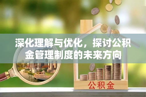高唐深化理解与优化，探讨公积金管理制度的未来方向