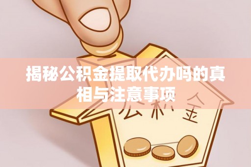 高唐揭秘公积金提取代办吗的真相与注意事项