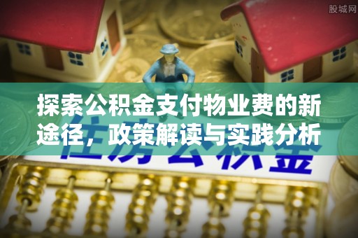 高唐探索公积金支付物业费的新途径，政策解读与实践分析