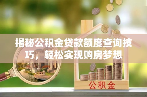 高唐揭秘公积金贷款额度查询技巧，轻松实现购房梦想
