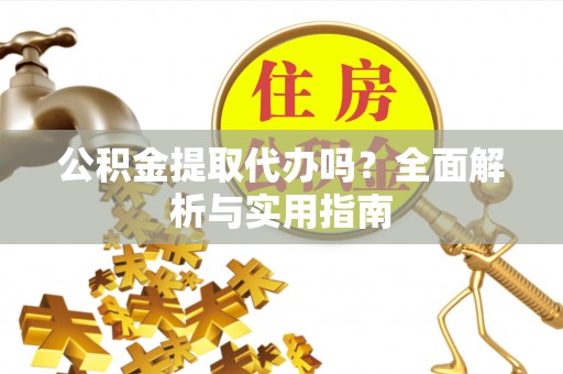 高唐公积金提取代办吗？全面解析与实用指南
