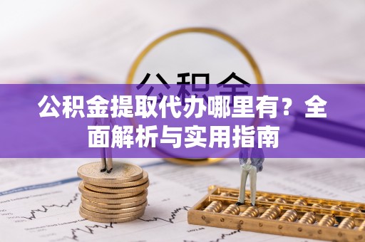 高唐公积金提取代办哪里有？全面解析与实用指南