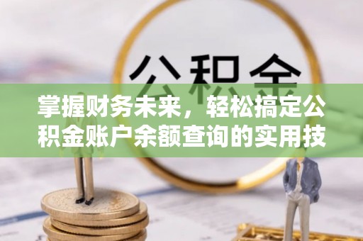 高唐掌握财务未来，轻松搞定公积金账户余额查询的实用技巧