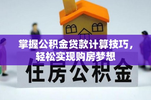 高唐掌握公积金贷款计算技巧，轻松实现购房梦想