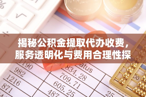 高唐揭秘公积金提取代办收费，服务透明化与费用合理性探讨