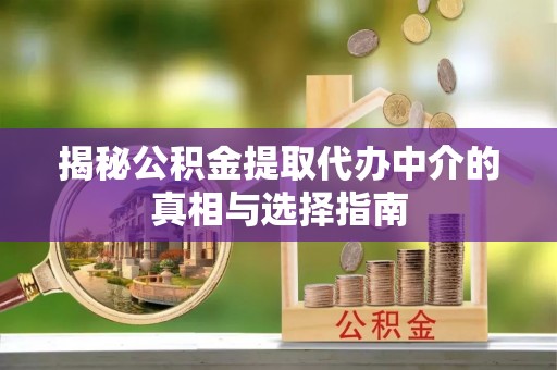 高唐揭秘公积金提取代办中介的真相与选择指南