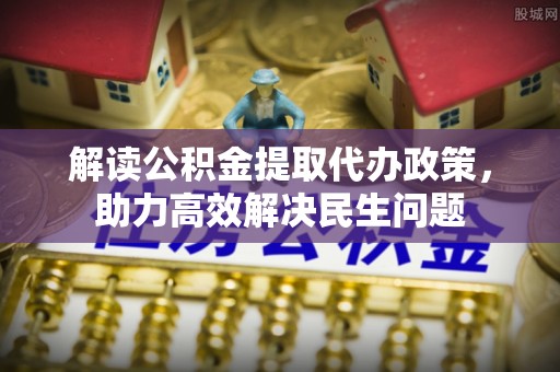 高唐解读公积金提取代办政策，助力高效解决民生问题