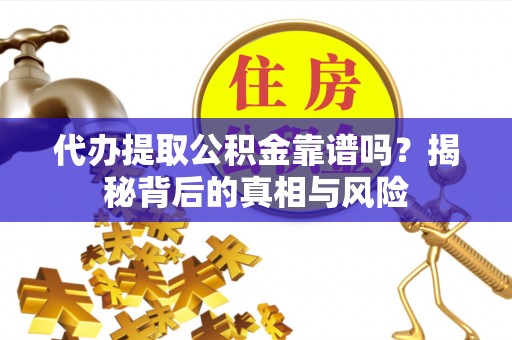 高唐代办提取公积金靠谱吗？揭秘背后的真相与风险