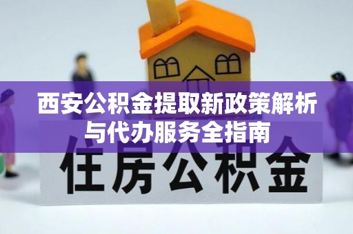 高唐西安公积金提取新政策解析与代办服务全指南