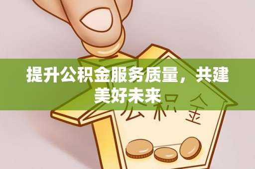 高唐提升公积金服务质量，共建美好未来