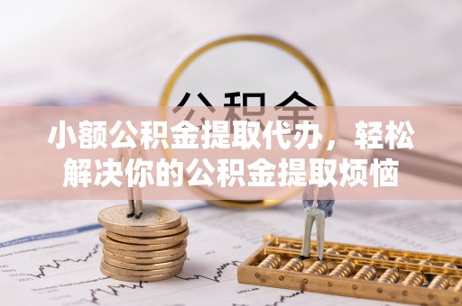 高唐小额公积金提取代办，轻松解决你的公积金提取烦恼