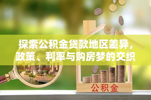 高唐探索公积金贷款地区差异，政策、利率与购房梦的交织