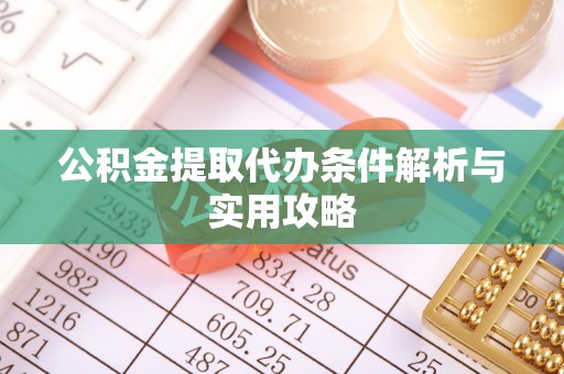 高唐公积金提取代办条件解析与实用攻略