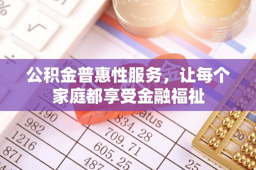 高唐公积金普惠性服务，让每个家庭都享受金融福祉