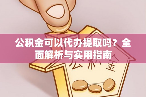 高唐公积金可以代办提取吗？全面解析与实用指南