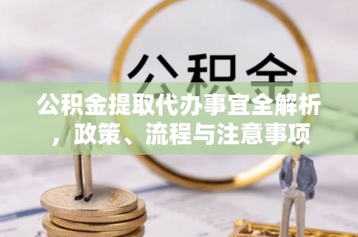 高唐公积金提取代办事宜全解析，政策、流程与注意事项