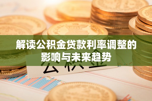 高唐解读公积金贷款利率调整的影响与未来趋势