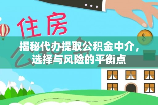 高唐揭秘代办提取公积金中介，选择与风险的平衡点