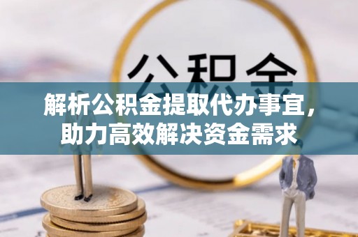 高唐解析公积金提取代办事宜，助力高效解决资金需求