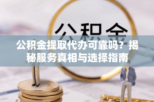 高唐公积金提取代办可靠吗？揭秘服务真相与选择指南