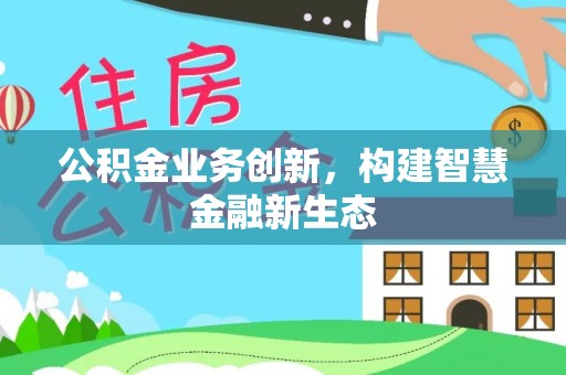 高唐公积金业务创新，构建智慧金融新生态