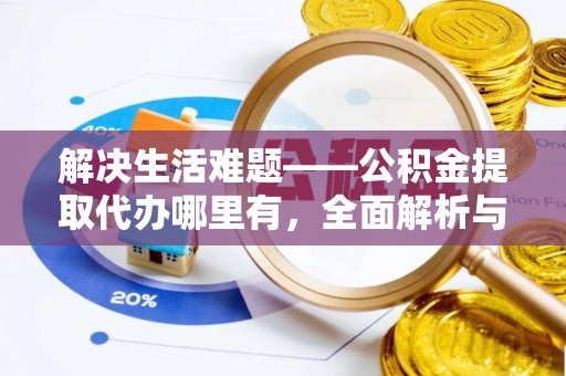 高唐解决生活难题——公积金提取代办哪里有，全面解析与服务推荐