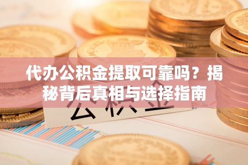 高唐代办公积金提取可靠吗？揭秘背后真相与选择指南