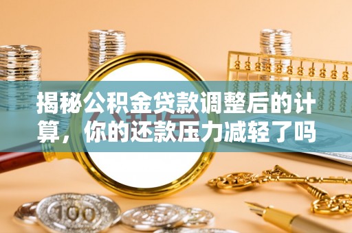 高唐揭秘公积金贷款调整后的计算，你的还款压力减轻了吗？