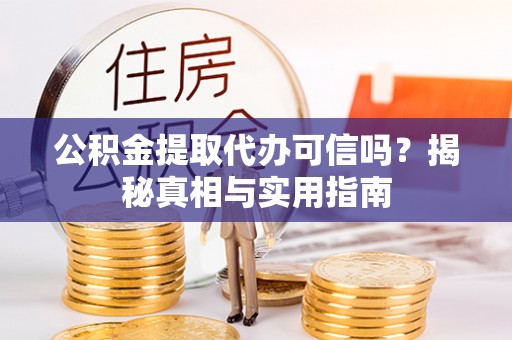高唐公积金提取代办可信吗？揭秘真相与实用指南
