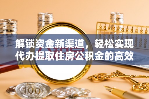 高唐解锁资金新渠道，轻松实现代办提取住房公积金的高效攻略
