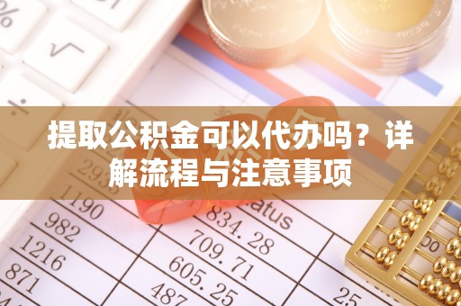 高唐提取公积金可以代办吗？详解流程与注意事项