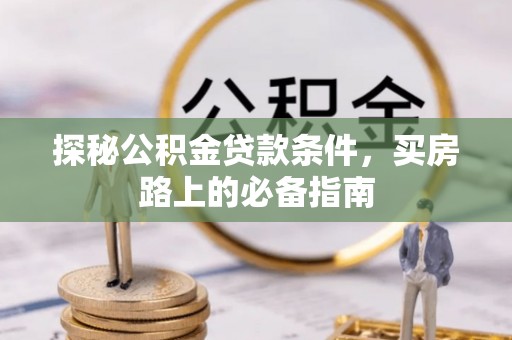 高唐探秘公积金贷款条件，买房路上的必备指南
