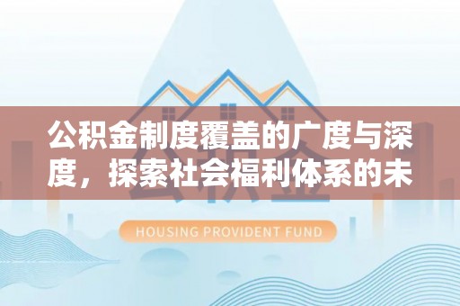 高唐公积金制度覆盖的广度与深度，探索社会福利体系的未来方向