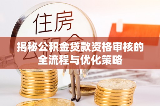 高唐揭秘公积金贷款资格审核的全流程与优化策略