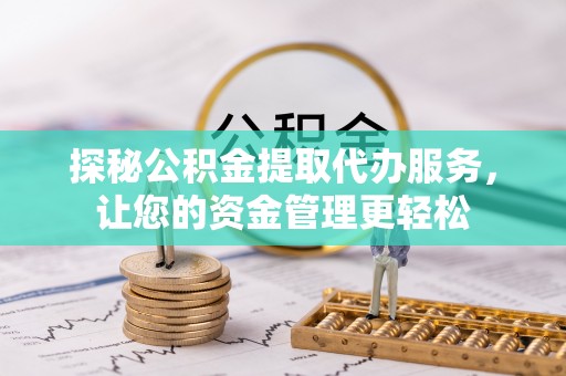 高唐探秘公积金提取代办服务，让您的资金管理更轻松