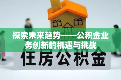 高唐探索未来趋势——公积金业务创新的机遇与挑战