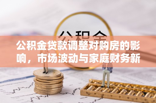 高唐公积金贷款调整对购房的影响，市场波动与家庭财务新趋势