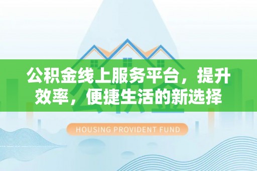 高唐公积金线上服务平台，提升效率，便捷生活的新选择