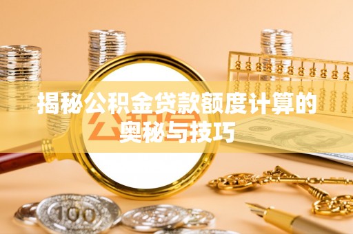 高唐揭秘公积金贷款额度计算的奥秘与技巧